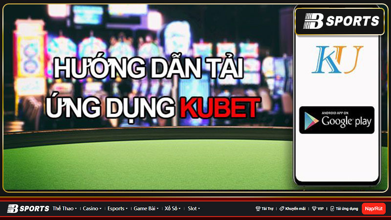 Tải Kubet về điện thoại và máy tính bảng siêu dễ dàng