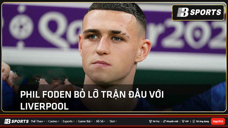 Phil Foden mổ rượt thừa, bỏ lỡ đại chiến với Liverpool