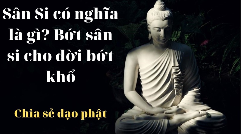Ý nghĩa của từ sân si thật chất là gì?